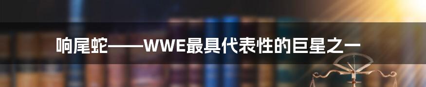 响尾蛇——WWE最具代表性的巨星之一