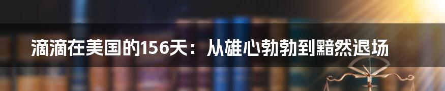 滴滴在美国的156天：从雄心勃勃到黯然退场