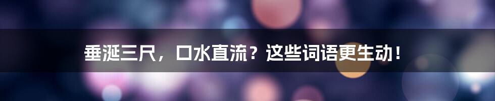 垂涎三尺，口水直流？这些词语更生动！