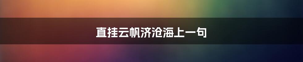 直挂云帆济沧海上一句