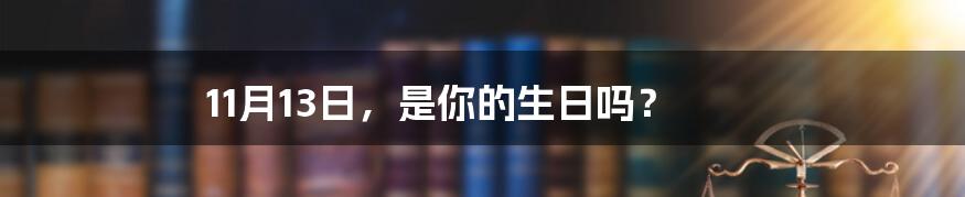 11月13日，是你的生日吗？