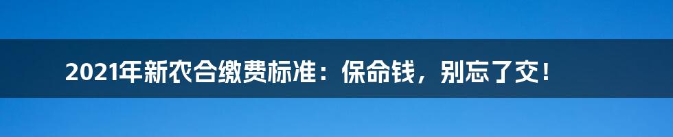 2021年新农合缴费标准：保命钱，别忘了交！