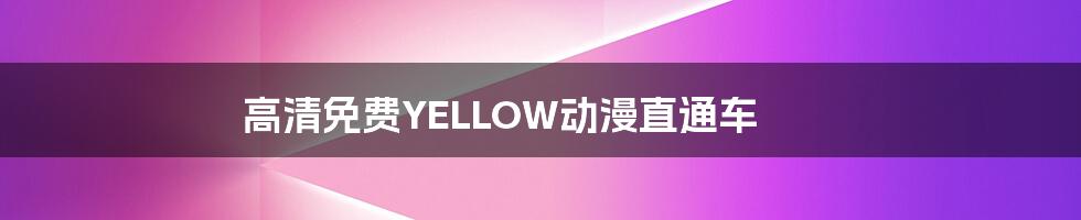 高清免费YELLOW动漫直通车