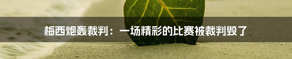 梅西炮轰裁判：一场精彩的比赛被裁判毁了