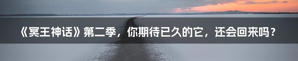 《冥王神话》第二季，你期待已久的它，还会回来吗？