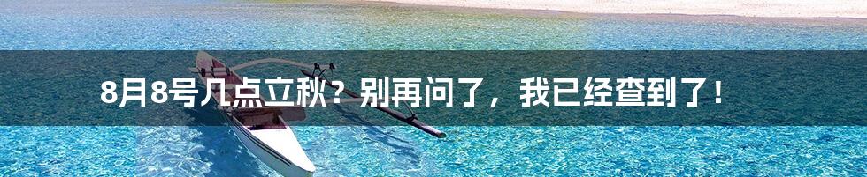 8月8号几点立秋？别再问了，我已经查到了！