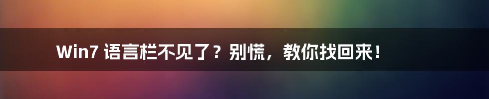 Win7 语言栏不见了？别慌，教你找回来！