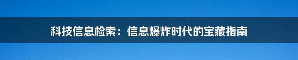 科技信息检索：信息爆炸时代的宝藏指南