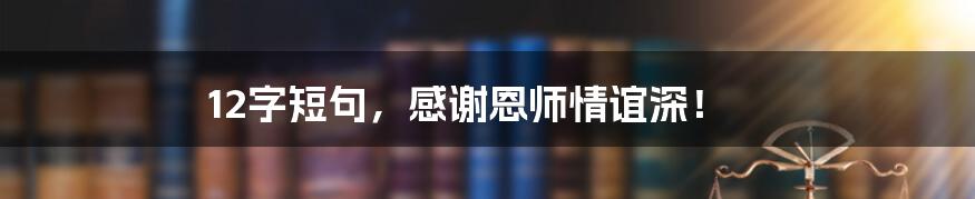 12字短句，感谢恩师情谊深！