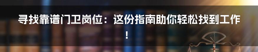 寻找靠谱门卫岗位：这份指南助你轻松找到工作！