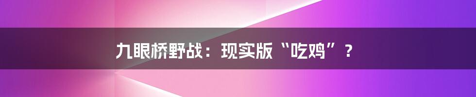 九眼桥野战：现实版“吃鸡”？