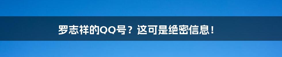 罗志祥的QQ号？这可是绝密信息！