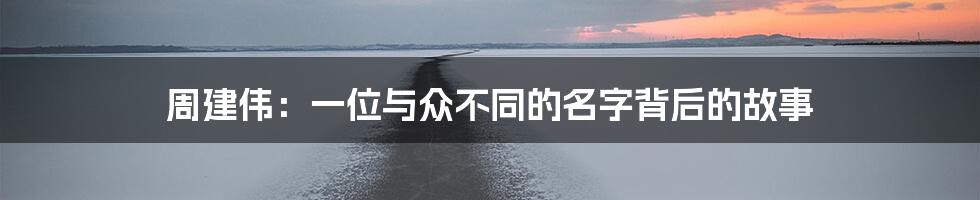 周建伟：一位与众不同的名字背后的故事