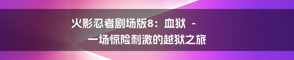 火影忍者剧场版8：血狱  -  一场惊险刺激的越狱之旅