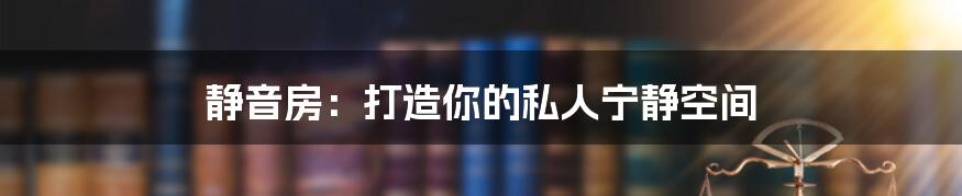 静音房：打造你的私人宁静空间