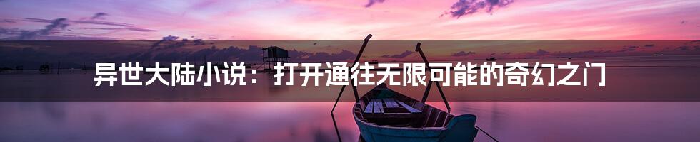 异世大陆小说：打开通往无限可能的奇幻之门