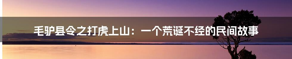 毛驴县令之打虎上山：一个荒诞不经的民间故事