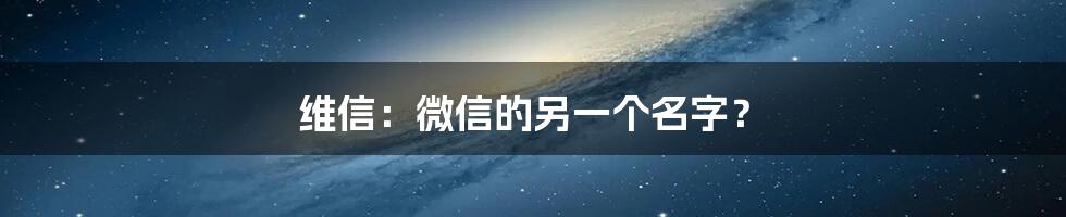 维信：微信的另一个名字？