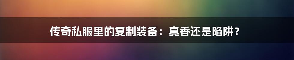 传奇私服里的复制装备：真香还是陷阱？