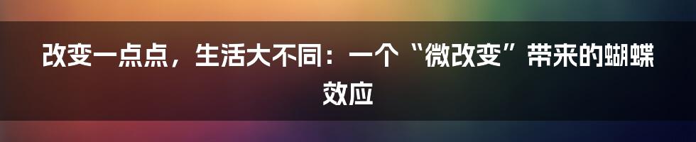 改变一点点，生活大不同：一个“微改变”带来的蝴蝶效应