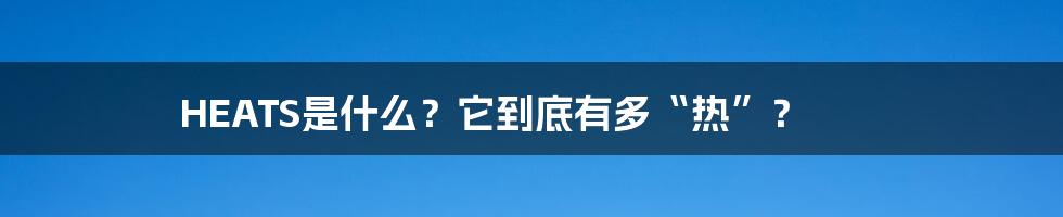 HEATS是什么？它到底有多“热”？