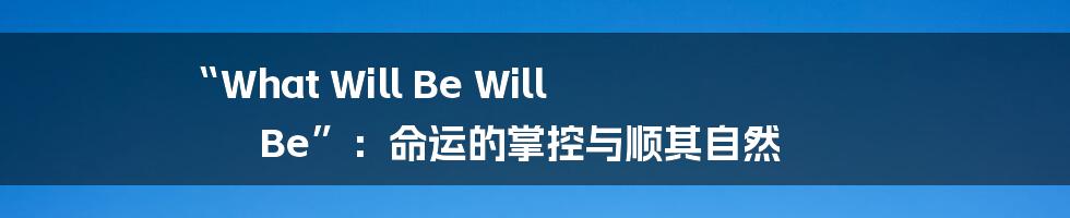 “What Will Be Will Be”：命运的掌控与顺其自然