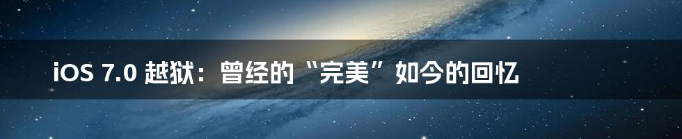 iOS 7.0 越狱：曾经的“完美”如今的回忆