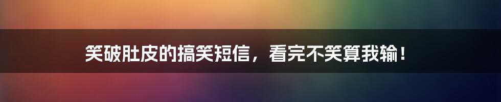 笑破肚皮的搞笑短信，看完不笑算我输！