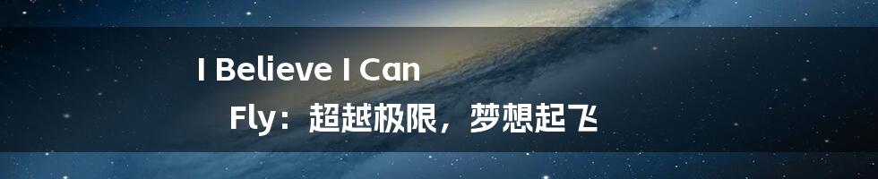 I Believe I Can Fly：超越极限，梦想起飞