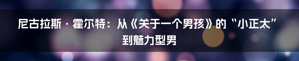 尼古拉斯·霍尔特：从《关于一个男孩》的“小正太”到魅力型男