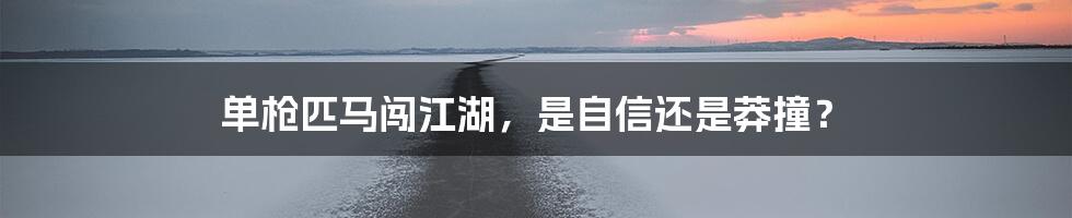 单枪匹马闯江湖，是自信还是莽撞？