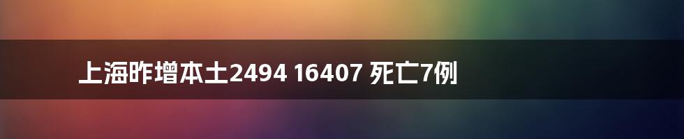 上海昨增本土2494 16407 死亡7例