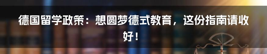 德国留学政策：想圆梦德式教育，这份指南请收好！