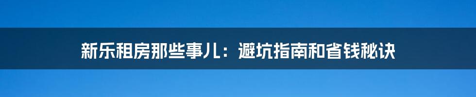 新乐租房那些事儿：避坑指南和省钱秘诀