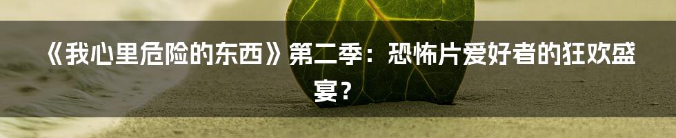 《我心里危险的东西》第二季：恐怖片爱好者的狂欢盛宴？