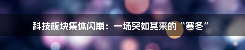 科技板块集体闪崩：一场突如其来的“寒冬”