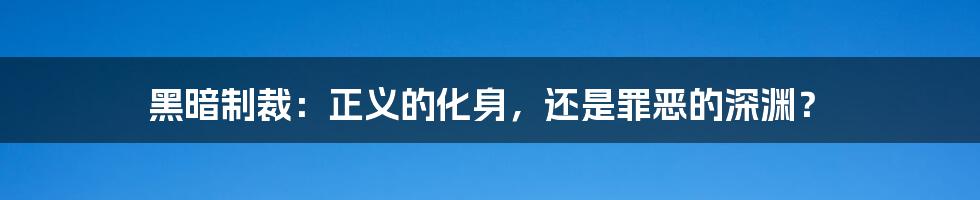 黑暗制裁：正义的化身，还是罪恶的深渊？