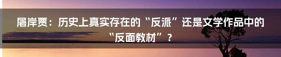 屠岸贾：历史上真实存在的“反派”还是文学作品中的“反面教材”？