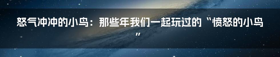 怒气冲冲的小鸟：那些年我们一起玩过的“愤怒的小鸟”