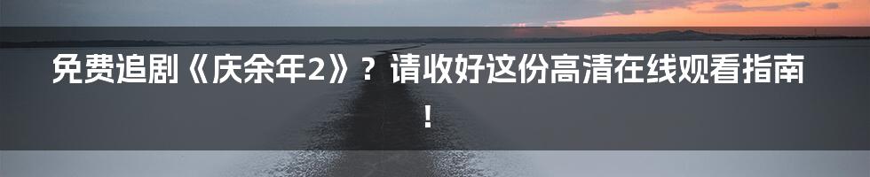 免费追剧《庆余年2》？请收好这份高清在线观看指南！