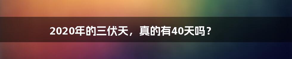 2020年的三伏天，真的有40天吗？