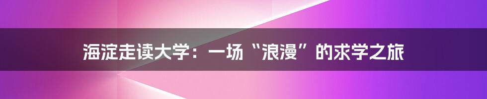 海淀走读大学：一场“浪漫”的求学之旅