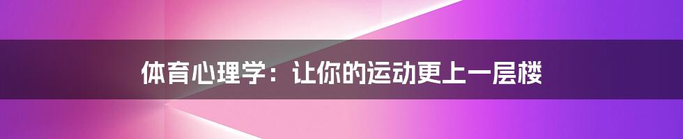 体育心理学：让你的运动更上一层楼