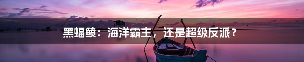 黑蝠鲼：海洋霸主，还是超级反派？