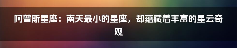 阿普斯星座：南天最小的星座，却蕴藏着丰富的星云奇观