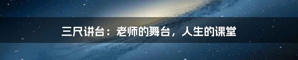 三尺讲台：老师的舞台，人生的课堂