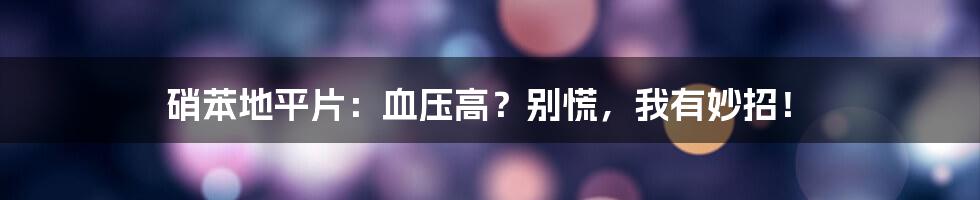 硝苯地平片：血压高？别慌，我有妙招！