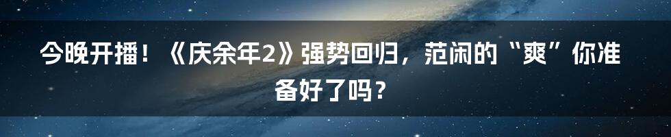 今晚开播！《庆余年2》强势回归，范闲的“爽”你准备好了吗？