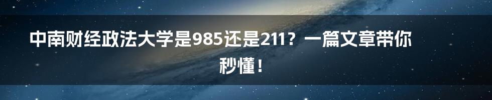 中南财经政法大学是985还是211？一篇文章带你秒懂！