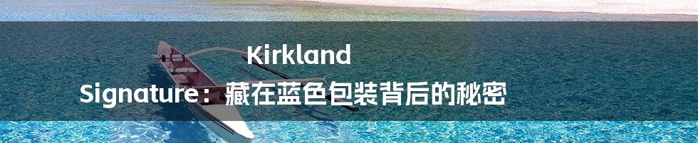 Kirkland Signature：藏在蓝色包装背后的秘密